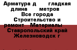 Арматура д. 10 (гладкая) длина 11,7 метров. - Все города Строительство и ремонт » Материалы   . Ставропольский край,Железноводск г.